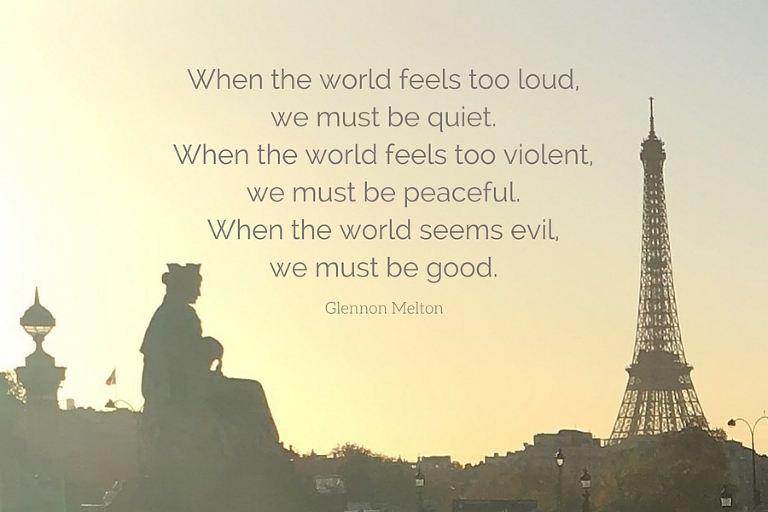 When the world feels too loud, we must be quiet. When the world feels too violent, we must be peaceful. When the world seems evil, we must be good.
